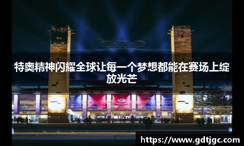 特奥精神闪耀全球让每一个梦想都能在赛场上绽放光芒