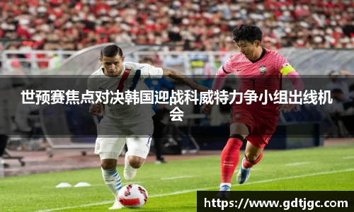 世预赛焦点对决韩国迎战科威特力争小组出线机会
